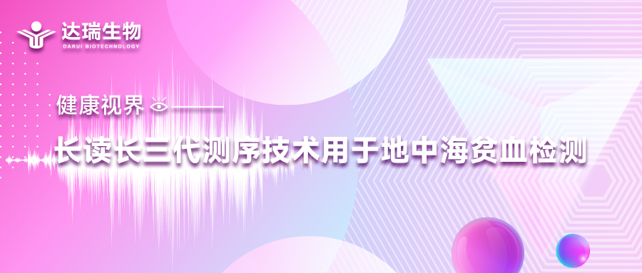 健康視界｜長讀長三代測序技術用于地中海貧血檢測