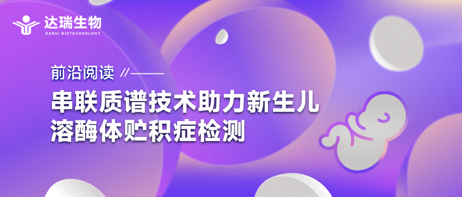 前沿閱讀｜串聯(lián)質譜技術助力新生兒溶酶體貯積癥檢測